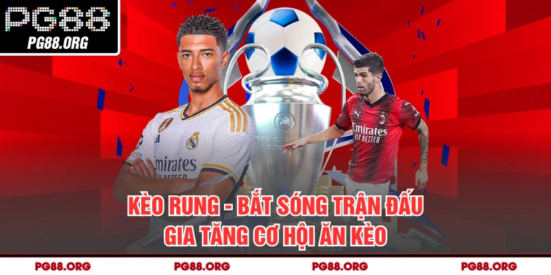 Kèo Rung - Bắt Sóng Trận Đấu Gia Tăng Cơ Hội Ăn Kèo