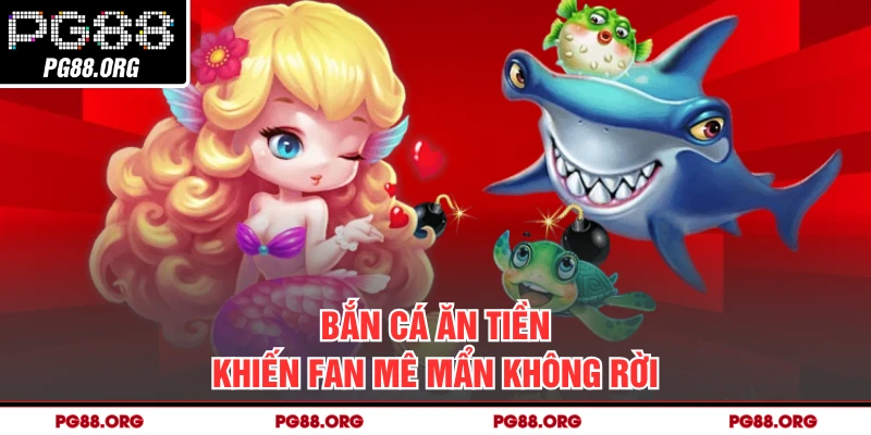 Bắn cá ăn tiền khiến fan mê mẩn không rời