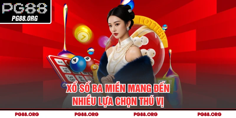 Xổ số ba miền mang đến nhiều lựa chọn thú vị
